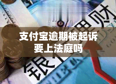 支付宝逾期被起诉要上法庭吗