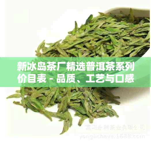 新冰岛茶厂精选普洱茶系列价目表 - 品质、工艺与口感的完美融合