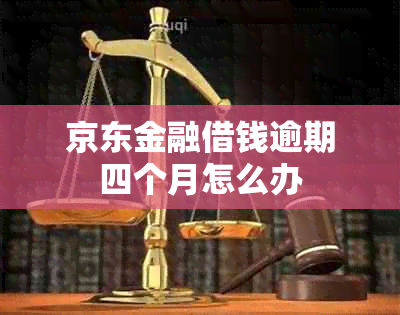 京东金融借钱逾期四个月怎么办