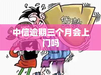 中信逾期三个月会上门吗