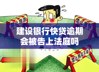 建设银行快贷逾期会被告上法庭吗