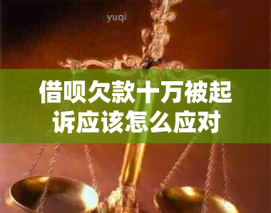 借呗欠款十万被起诉应该怎么应对