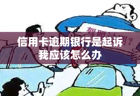 信用卡逾期银行是起诉我应该怎么办