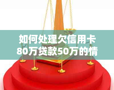 如何处理欠信用卡80万贷款50万的情况