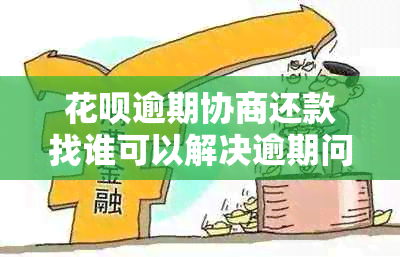 花呗逾期协商还款找谁可以解决逾期问题吗