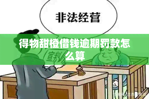 得物甜橙借钱逾期罚款怎么算