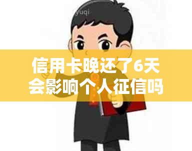 信用卡晚还了6天会影响个人吗