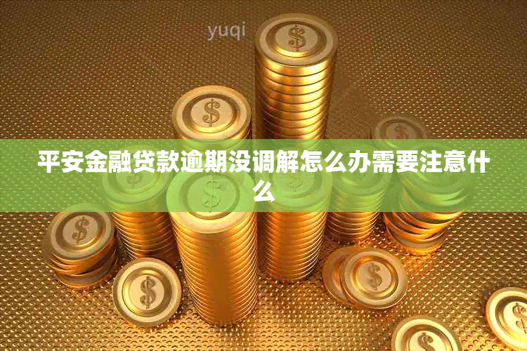 平安金融贷款逾期没调解怎么办需要注意什么