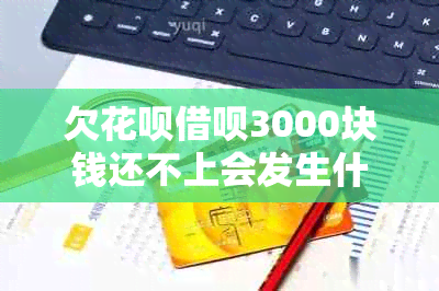 欠花呗借呗3000块钱还不上会发生什么