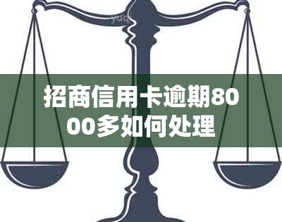 招商信用卡逾期8000多如何处理