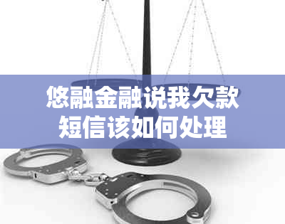 悠融金融说我欠款短信该如何处理