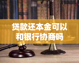 贷款还本金可以和银行协商吗