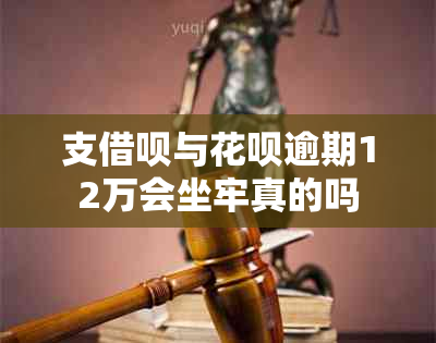 支借呗与花呗逾期12万会坐牢真的吗