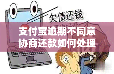 支付宝逾期不同意协商还款如何处理