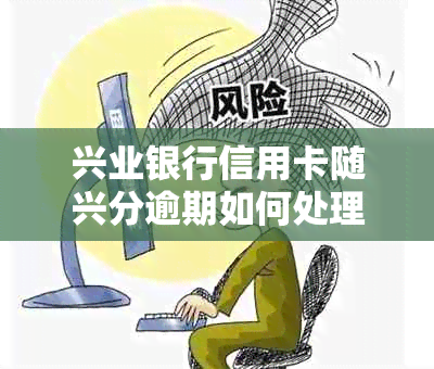 兴业银行信用卡随兴分逾期如何处理