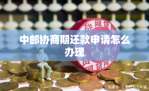 中邮协商期还款申请怎么办理