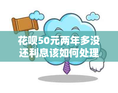 花呗50元两年多没还利息该如何处理