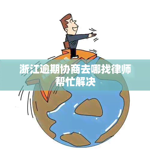 浙江逾期协商去哪找律师帮忙解决