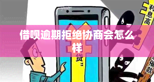 借呗逾期拒绝协商会怎么样