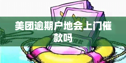 美团逾期户地会上门催款吗