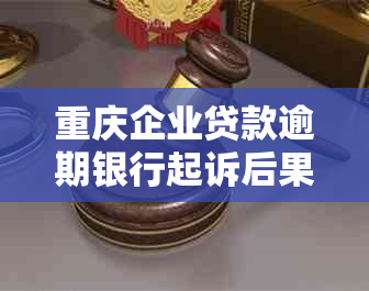 重庆企业贷款逾期银行起诉后果