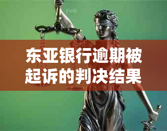 东亚银行逾期被起诉的判决结果及应对措