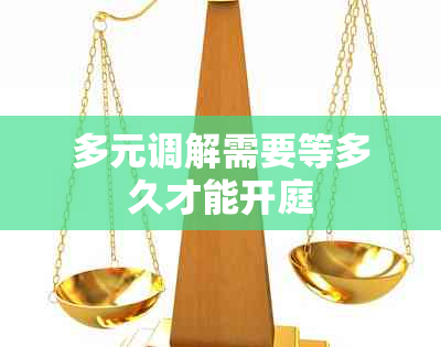 多元调解需要等多久才能开庭