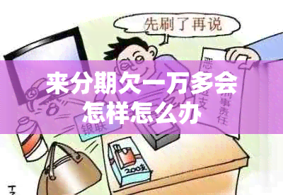 来分期欠一万多会怎样怎么办