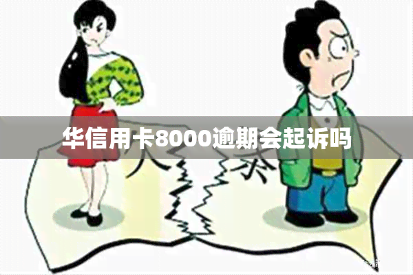 华信用卡8000逾期会起诉吗