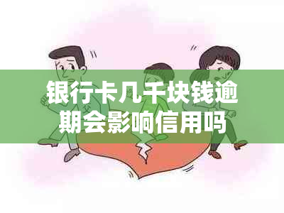 银行卡几千块钱逾期会影响信用吗