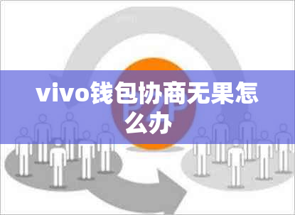 vivo钱包协商无果怎么办