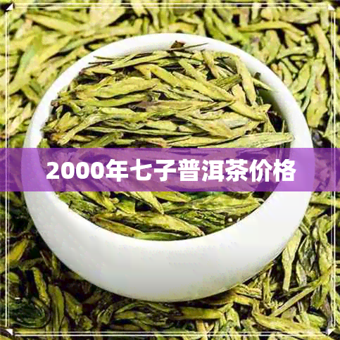 2000年七子普洱茶价格