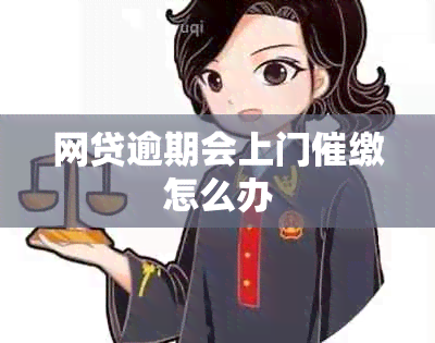 网贷逾期会上门催缴怎么办