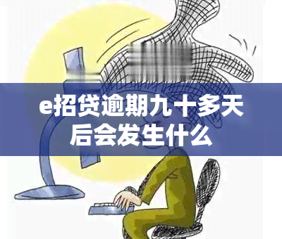 e招贷逾期九十多天后会发生什么