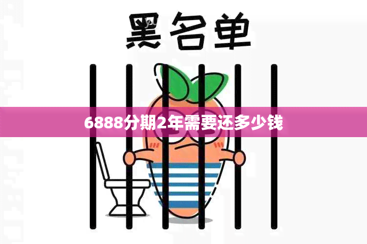 6888分期2年需要还多少钱