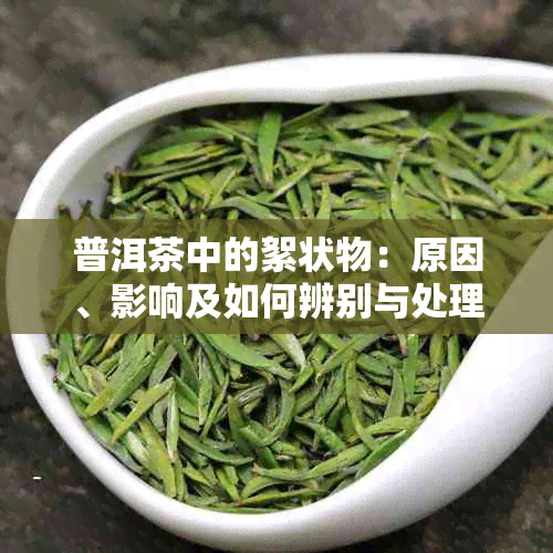 普洱茶中的絮状物：原因、影响及如何辨别与处理