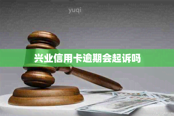 兴业信用卡逾期会起诉吗