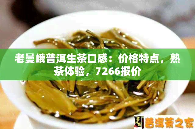 老曼峨普洱生茶口感：价格特点，熟茶体验，7266报价