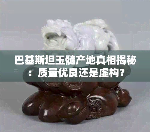 巴基斯坦玉髓产地真相揭秘：质量优良还是虚构？