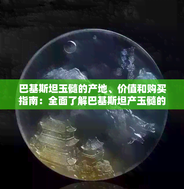 巴基斯坦玉髓的产地、价值和购买指南：全面了解巴基斯坦产玉髓的相关信息