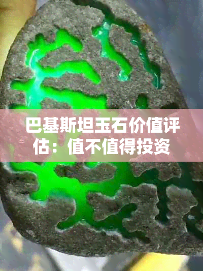 巴基斯坦玉石价值评估：值不值得投资？