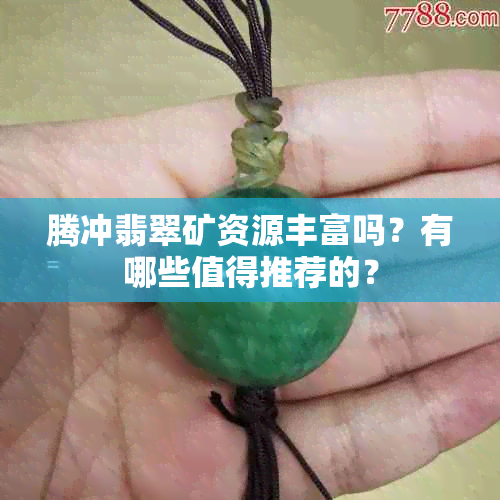 腾冲翡翠矿资源丰富吗？有哪些值得推荐的？