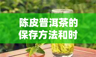 陈皮普洱茶的保存方法和时间：如何正确存以长保质期？