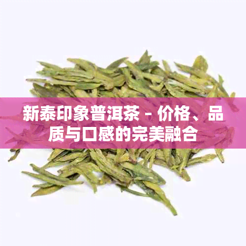 新泰印象普洱茶 – 价格、品质与口感的完美融合