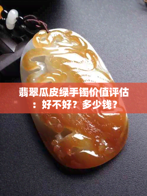 翡翠瓜皮绿手镯价值评估：好不好？多少钱？