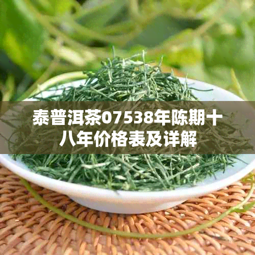 泰普洱茶07538年陈期十八年价格表及详解