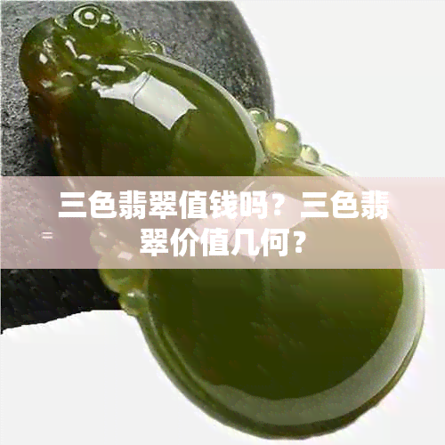 三色翡翠值钱吗？三色翡翠价值几何？