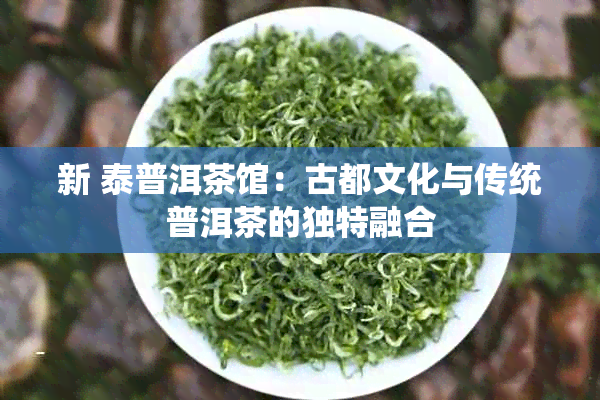 新 泰普洱茶馆：古都文化与传统普洱茶的独特融合