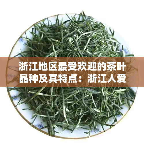 浙江地区更受欢迎的茶叶品种及其特点：浙江人爱的茶饮全解析