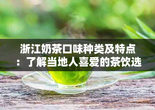 浙江奶茶口味种类及特点：了解当地人喜爱的茶饮选择